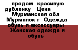 продам, красивую дубленку › Цена ­ 7 000 - Мурманская обл., Мурманск г. Одежда, обувь и аксессуары » Женская одежда и обувь   